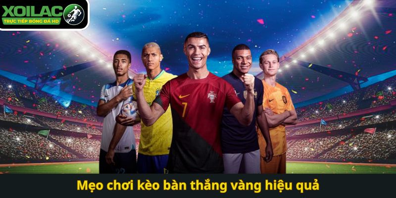 Mẹo chơi kèo bàn thắng vàng hiệu quả